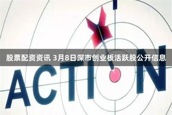 股票配资资讯 3月8日深市创业板活跃股公开信息