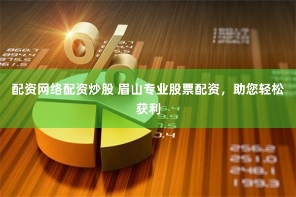 配资网络配资炒股 眉山专业股票配资，助您轻松获利