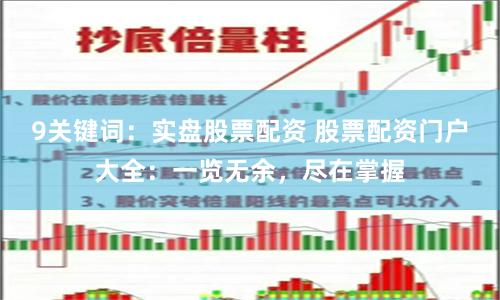9关键词：实盘股票配资 股票配资门户大全：一览无余，尽在掌握
