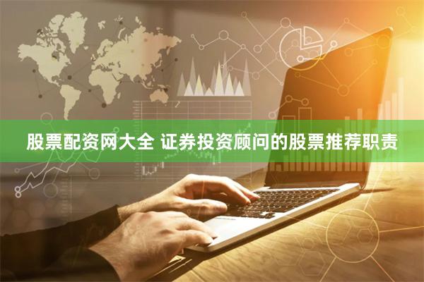 股票配资网大全 证券投资顾问的股票推荐职责