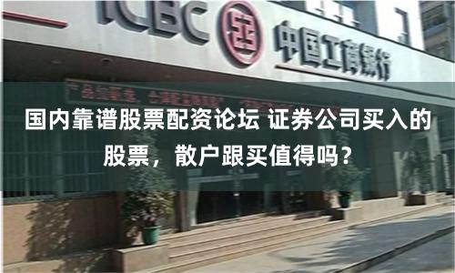 国内靠谱股票配资论坛 证券公司买入的股票，散户跟买值得吗？