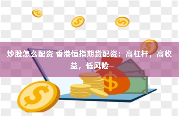 炒股怎么配资 香港恒指期货配资：高杠杆，高收益，低风险