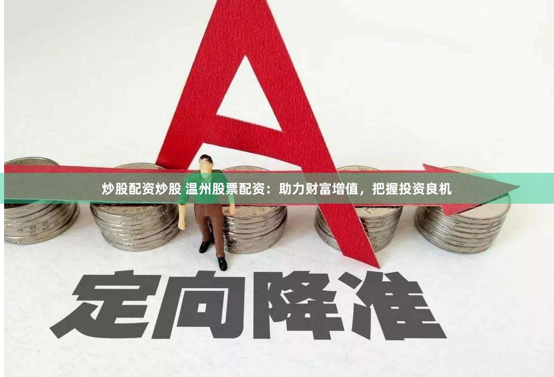 炒股配资炒股 温州股票配资：助力财富增值，把握投资良机