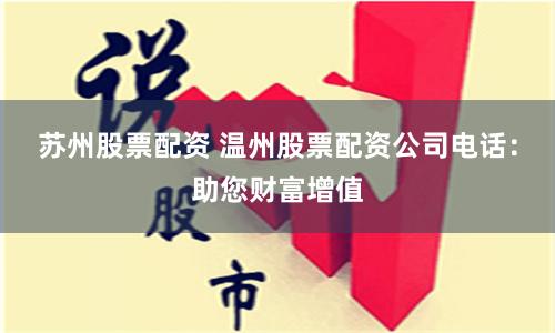 苏州股票配资 温州股票配资公司电话：助您财富增值