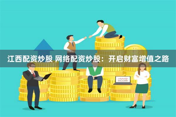 江西配资炒股 网络配资炒股：开启财富增值之路