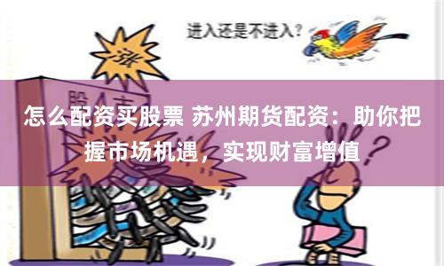 怎么配资买股票 苏州期货配资：助你把握市场机遇，实现财富增值