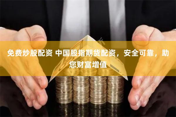 免费炒股配资 中国股指期货配资，安全可靠，助您财富增值