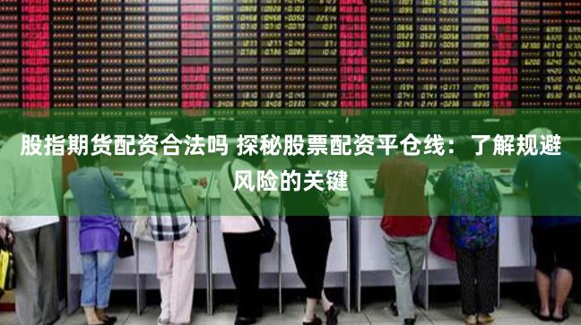 股指期货配资合法吗 探秘股票配资平仓线：了解规避风险的关键