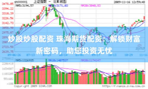 炒股炒股配资 珠海期货配资：解锁财富新密码，助您投资无忧