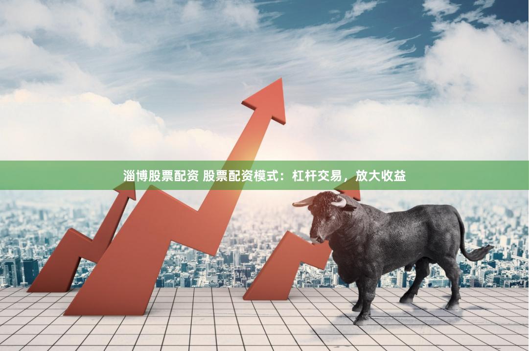 淄博股票配资 股票配资模式：杠杆交易，放大收益