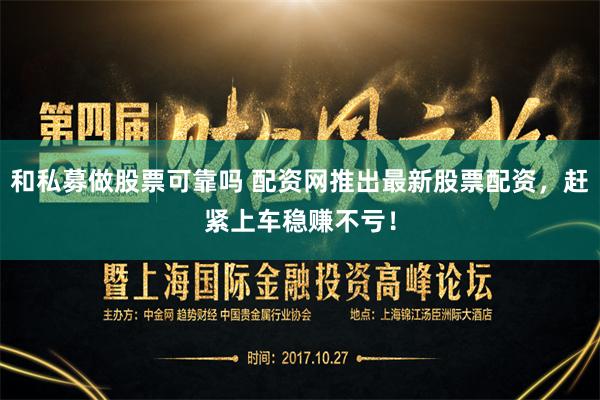 和私募做股票可靠吗 配资网推出最新股票配资，赶紧上车稳赚不亏！