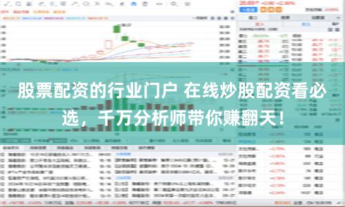 股票配资的行业门户 在线炒股配资看必选，千万分析师带你赚翻天！