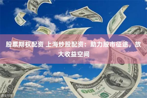 股票期权配资 上海炒股配资：助力股市征途，放大收益空间
