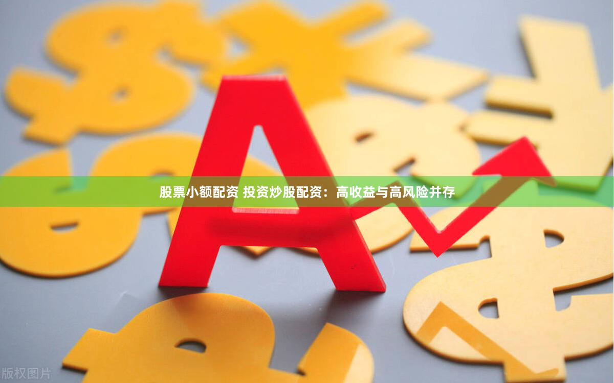 股票小额配资 投资炒股配资：高收益与高风险并存