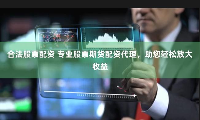 合法股票配资 专业股票期货配资代理，助您轻松放大收益