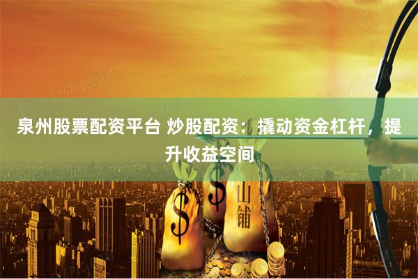 泉州股票配资平台 炒股配资：撬动资金杠杆，提升收益空间