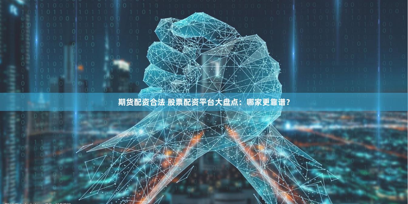 期货配资合法 股票配资平台大盘点：哪家更靠谱？