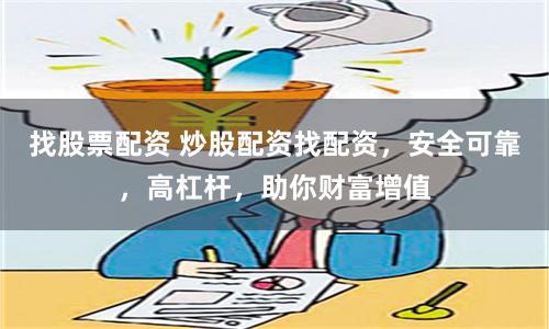 找股票配资 炒股配资找配资，安全可靠，高杠杆，助你财富增值