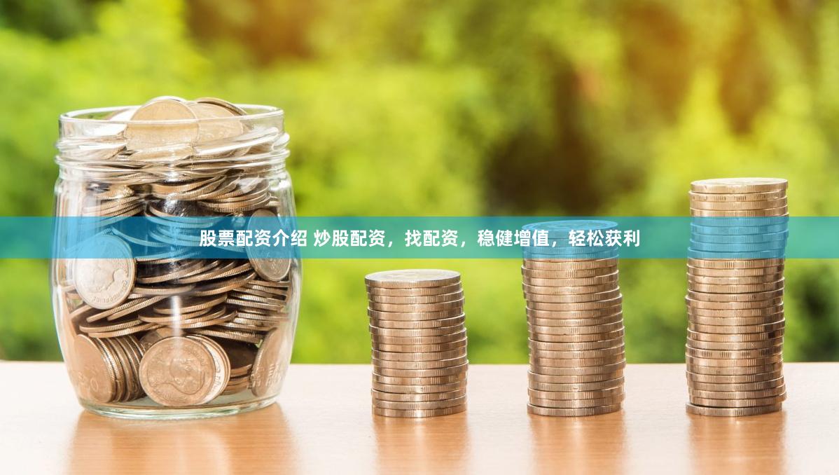 股票配资介绍 炒股配资，找配资，稳健增值，轻松获利