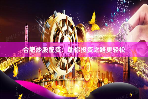 合肥炒股配资：助你投资之路更轻松