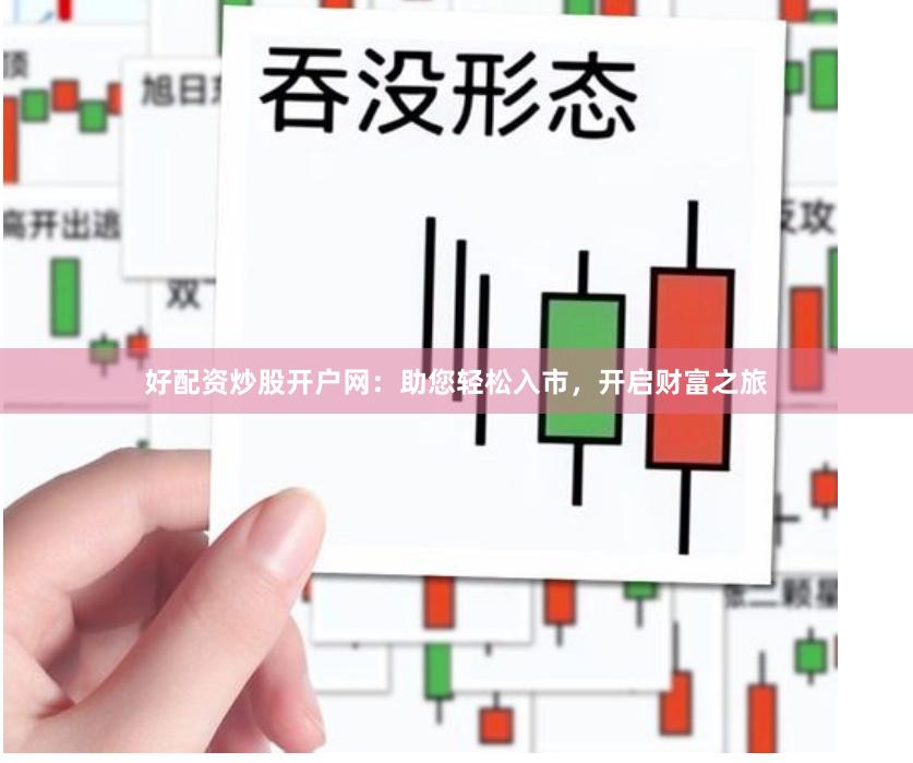 好配资炒股开户网：助您轻松入市，开启财富之旅