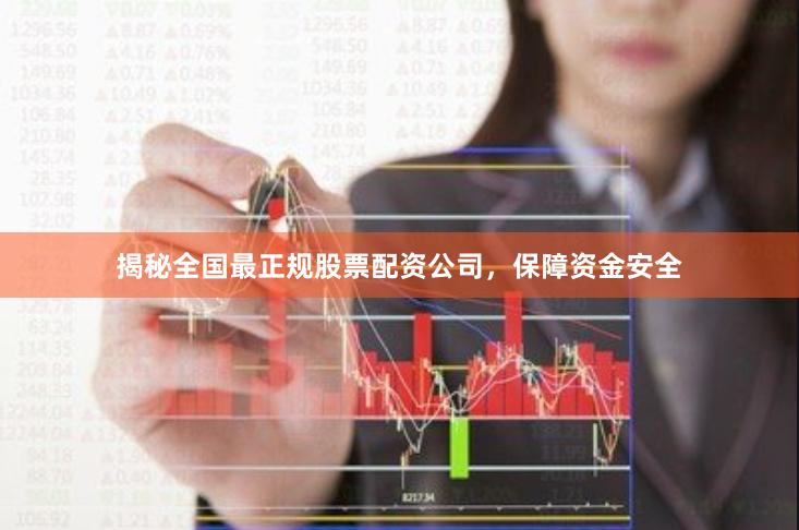 揭秘全国最正规股票配资公司，保障资金安全