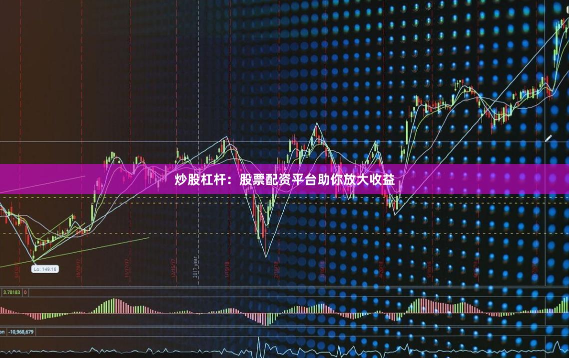 炒股杠杆：股票配资平台助你放大收益