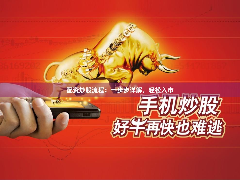 配资炒股流程：一步步详解，轻松入市
