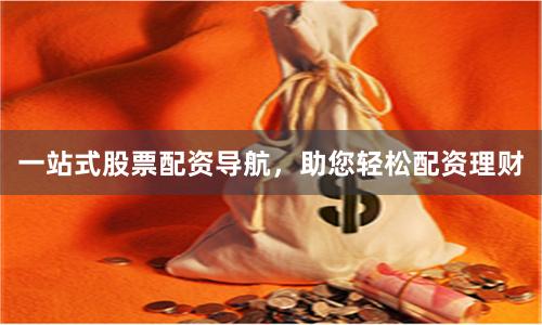 一站式股票配资导航，助您轻松配资理财