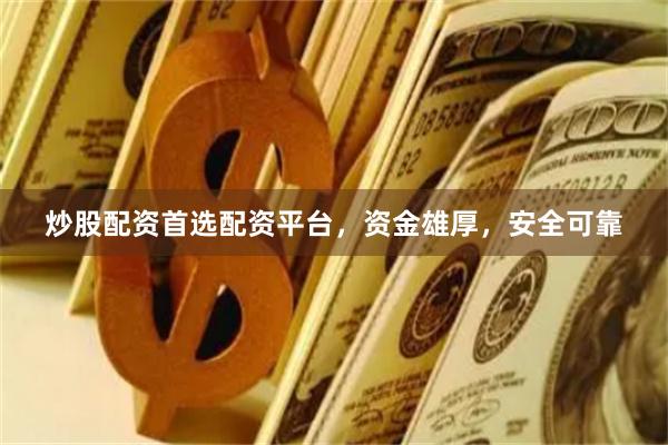 炒股配资首选配资平台，资金雄厚，安全可靠