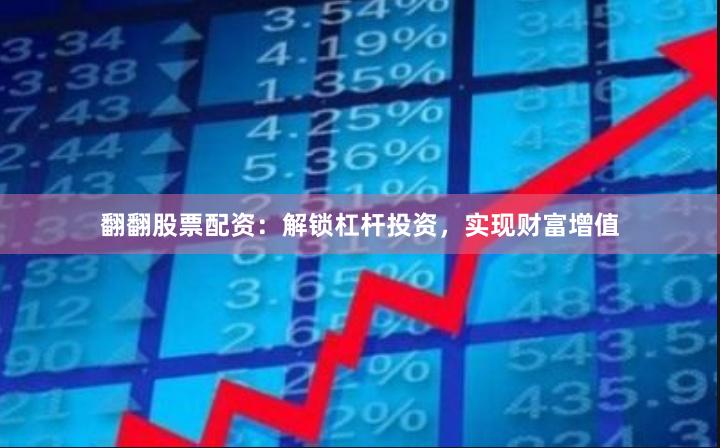 翻翻股票配资：解锁杠杆投资，实现财富增值
