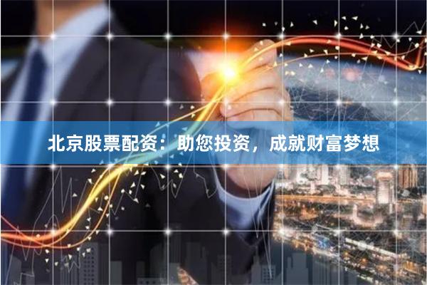 北京股票配资：助您投资，成就财富梦想
