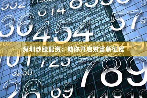 深圳炒股配资：助你开启财富新征程