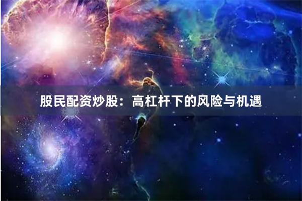 股民配资炒股：高杠杆下的风险与机遇