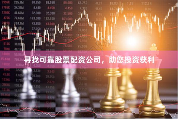 寻找可靠股票配资公司，助您投资获利
