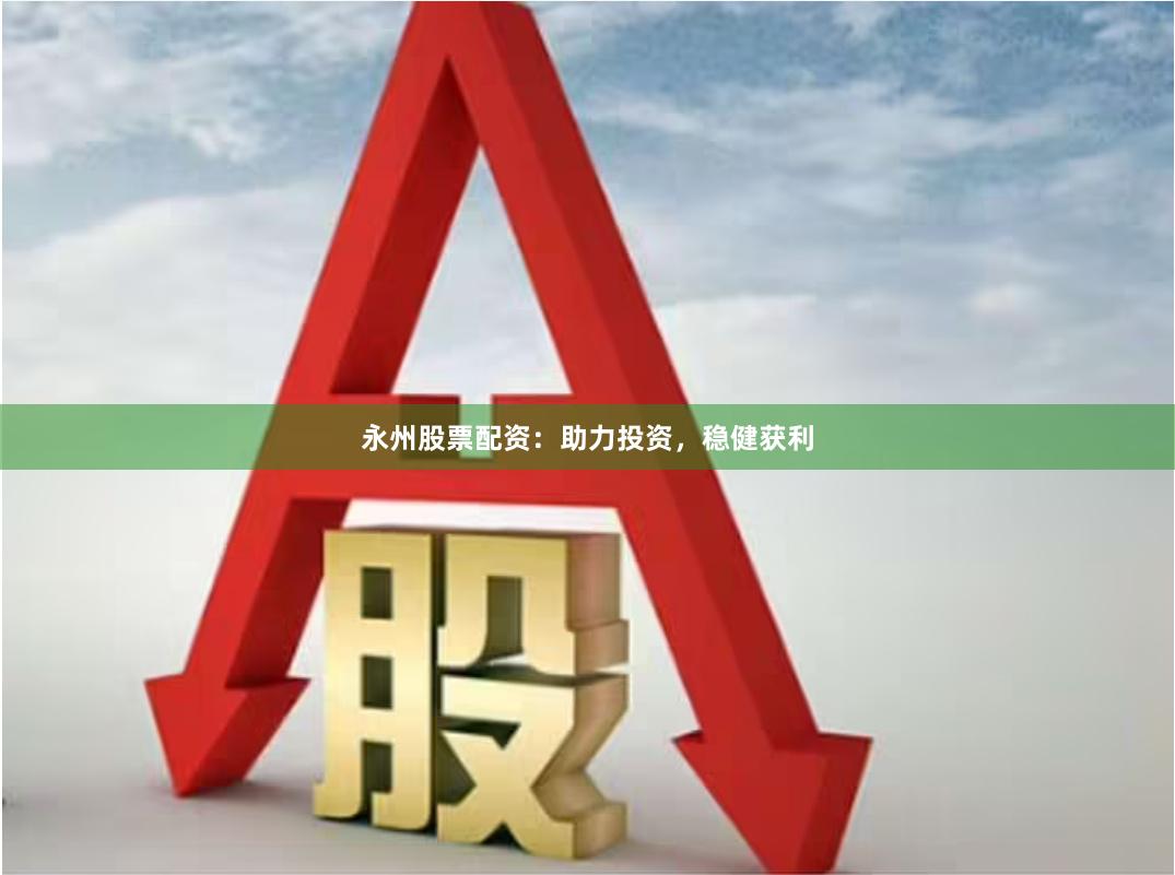 永州股票配资：助力投资，稳健获利