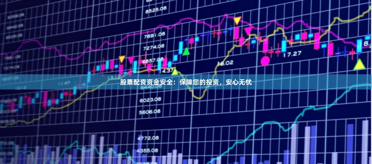 股票配资资金安全：保障您的投资，安心无忧