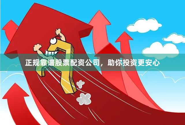 正规靠谱股票配资公司，助你投资更安心