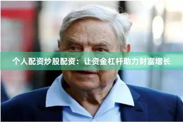 个人配资炒股配资：让资金杠杆助力财富增长