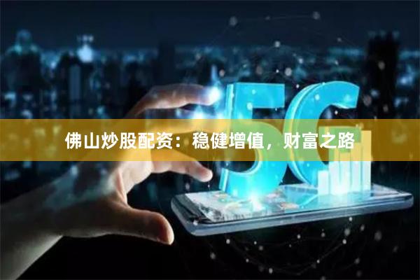 佛山炒股配资：稳健增值，财富之路