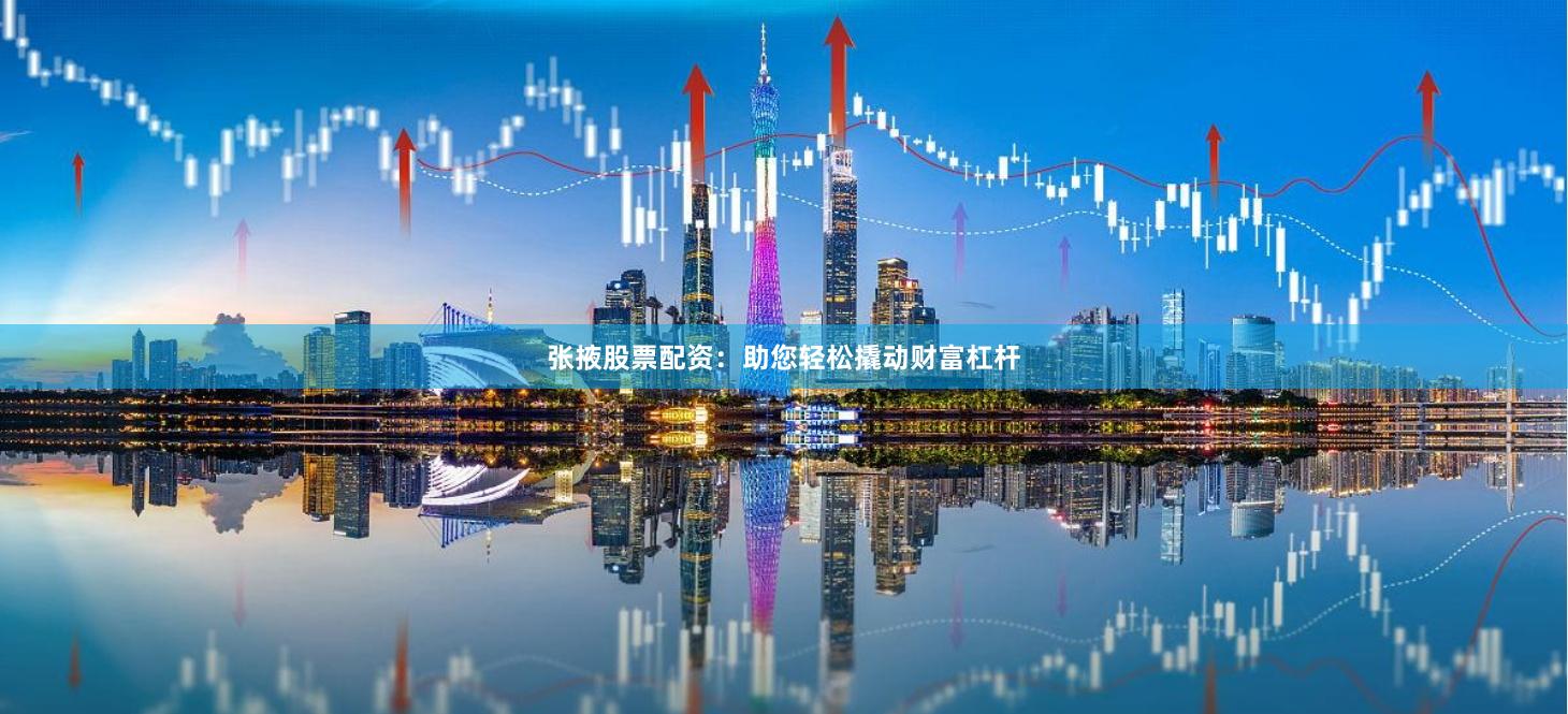 张掖股票配资：助您轻松撬动财富杠杆