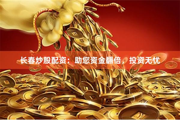 长春炒股配资：助您资金翻倍，投资无忧