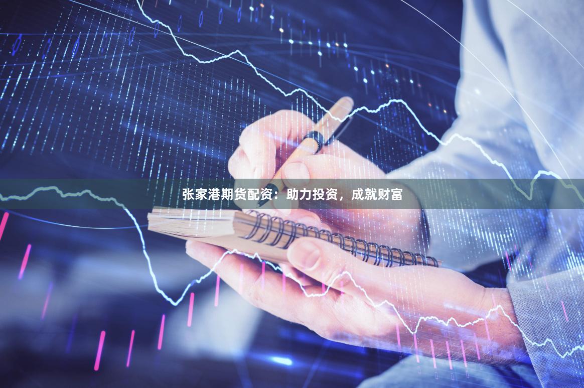 张家港期货配资：助力投资，成就财富