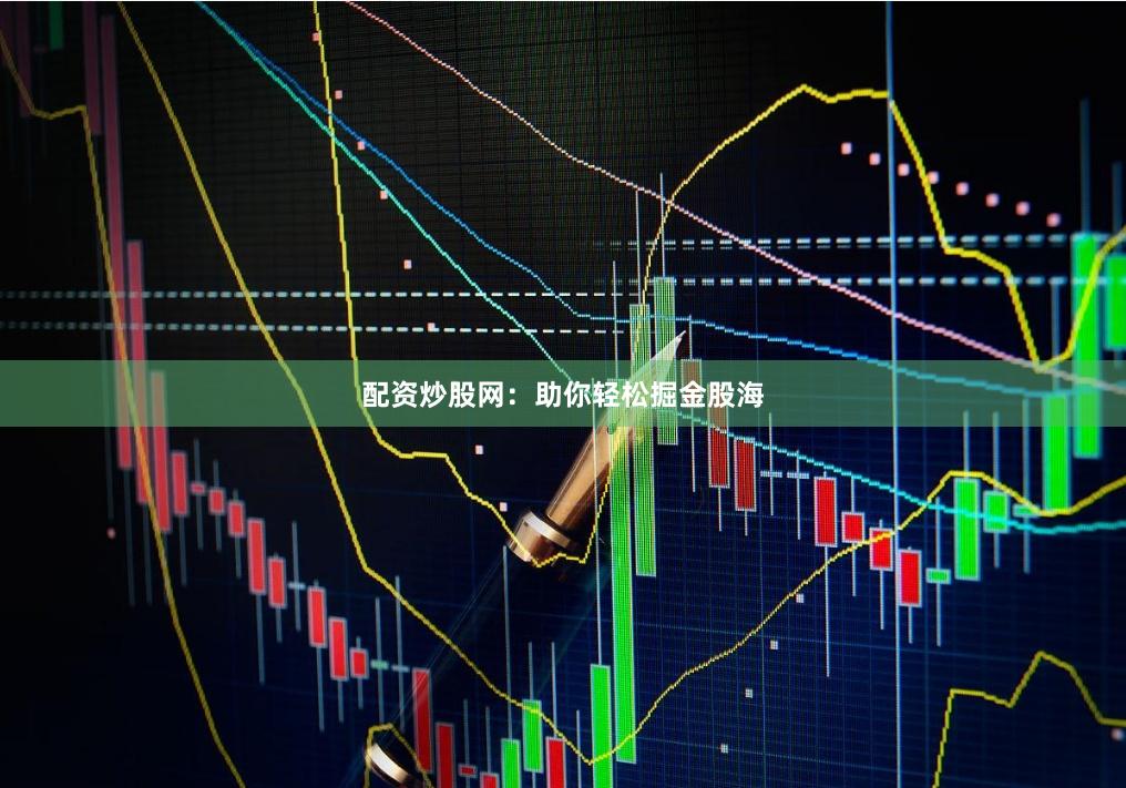 配资炒股网：助你轻松掘金股海