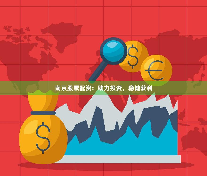 南京股票配资：助力投资，稳健获利