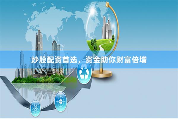 炒股配资首选，资金助你财富倍增