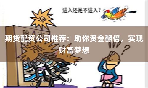 期货配资公司推荐：助你资金翻倍，实现财富梦想