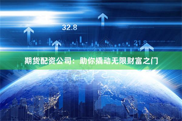 期货配资公司：助你撬动无限财富之门