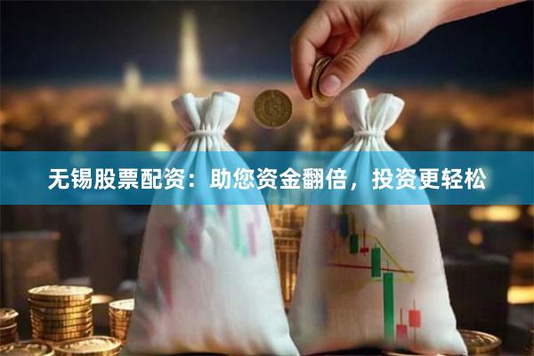 无锡股票配资：助您资金翻倍，投资更轻松