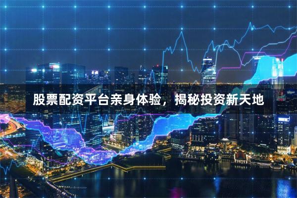 股票配资平台亲身体验，揭秘投资新天地